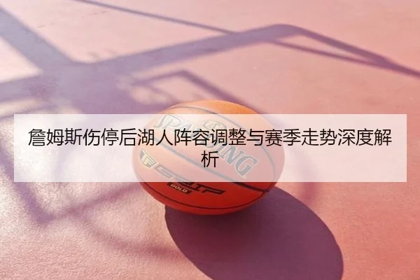 詹姆斯伤停后湖人阵容调整与赛季走势深度解析